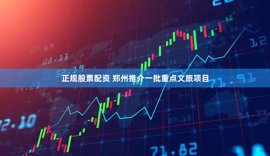 正规股票配资 郑州推介一批重点文旅项目
