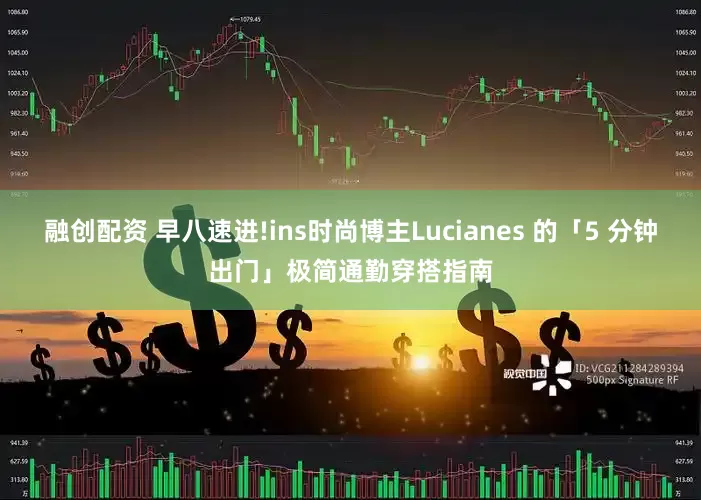 融创配资 早八速进!ins时尚博主Lucianes 的「5 分钟出门」极简通勤穿搭指南