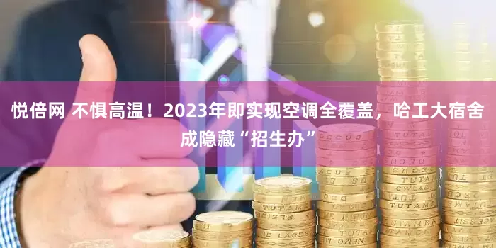 悦倍网 不惧高温！2023年即实现空调全覆盖，哈工大宿舍成隐藏“招生办”