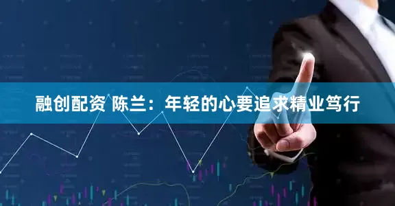 融创配资 陈兰：年轻的心要追求精业笃行