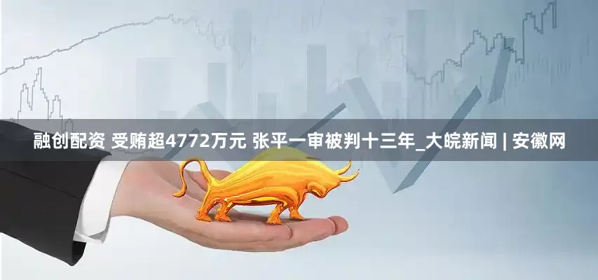 融创配资 受贿超4772万元 张平一审被判十三年_大皖新闻 | 安徽网