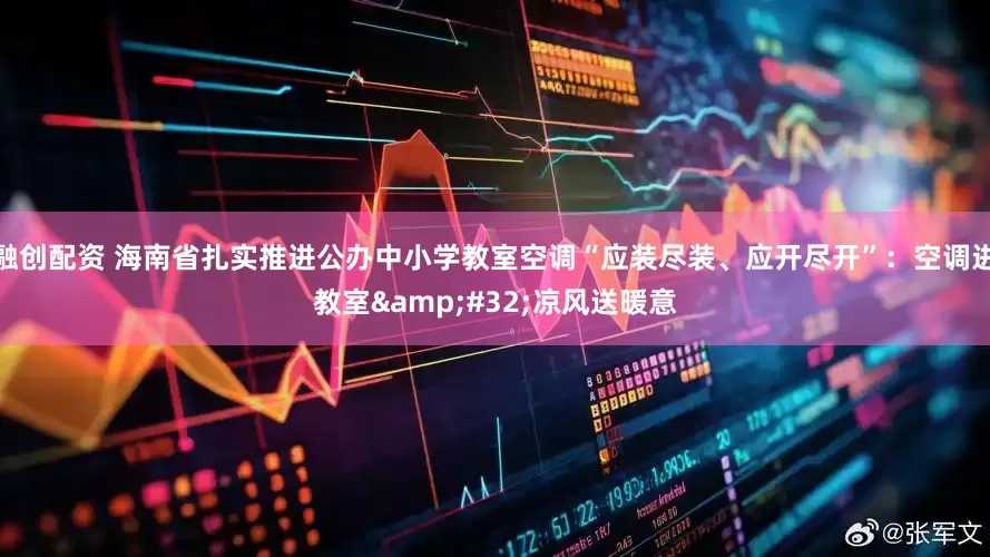 融创配资 海南省扎实推进公办中小学教室空调“应装尽装、应开尽开”：空调进教室&#32;凉风送暖意