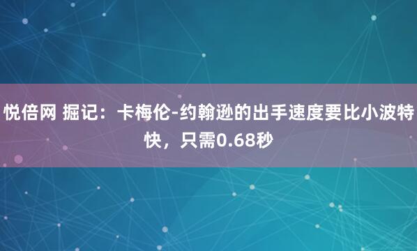悦倍网 掘记：卡梅伦-约翰逊的出手速度要比小波特快，只需0.68秒