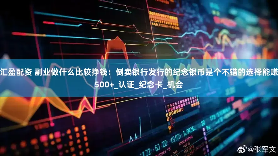 汇盈配资 副业做什么比较挣钱：倒卖银行发行的纪念银币是个不错的选择能赚500+_认证_纪念卡_机会