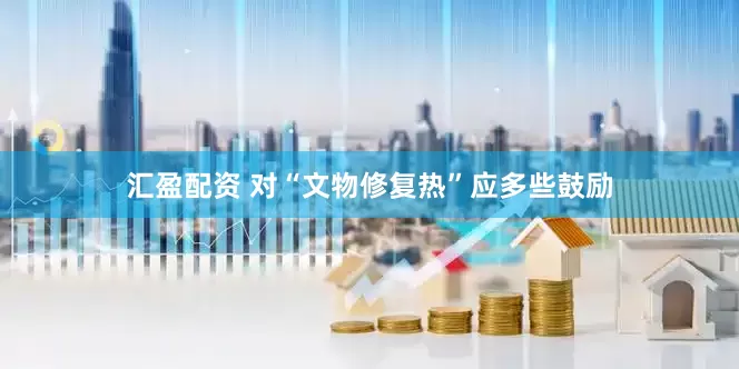汇盈配资 对“文物修复热”应多些鼓励