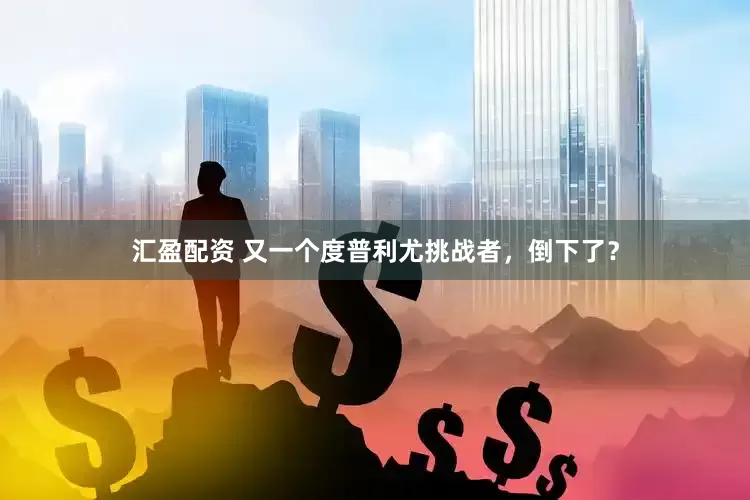 汇盈配资 又一个度普利尤挑战者，倒下了？