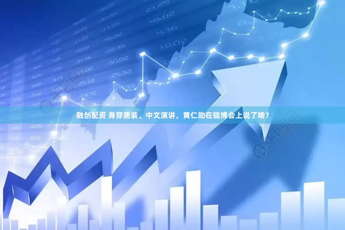 融创配资 身穿唐装、中文演讲，黄仁勋在链博会上说了啥？