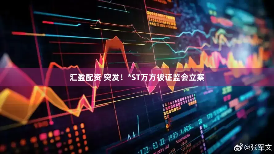 汇盈配资 突发！*ST万方被证监会立案